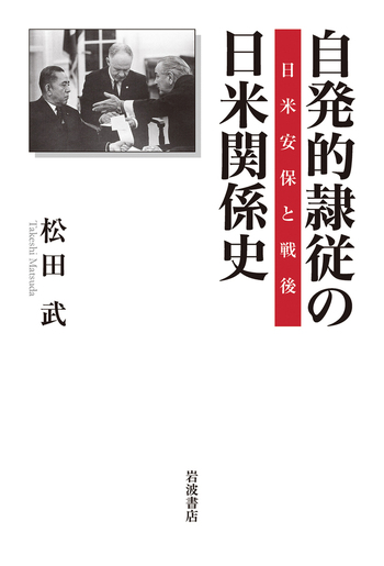 自発的隷従の日米関係史／松田 武｜人文・社会科学書 - 岩波書店