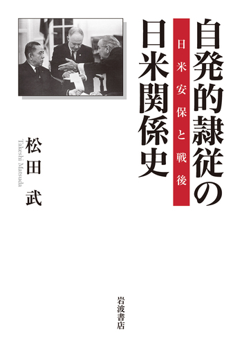自発的隷従の日米関係史／松田 武｜人文・社会科学書 - 岩波書店