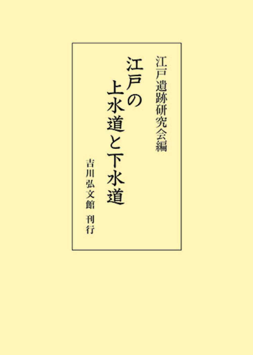 江戸の上水道と下水道/吉川弘文館/江戸遺跡研究会（単行本） 江戸の上水道と下水道 - 株式会社 吉川弘文館 歴史学を中心とする