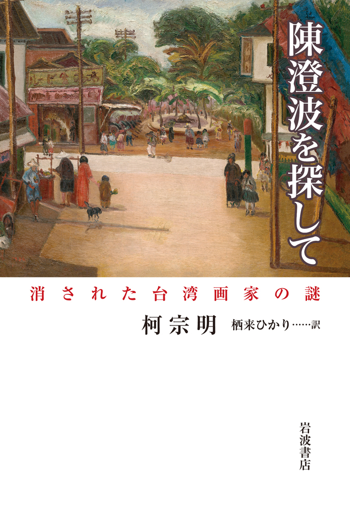 陳澄波を探して 消された台湾画家の謎／柯 宗明, 栖来 ひかり