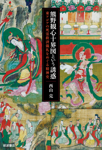 熊野観心十界図という誘惑／西山 克｜人文・社会科学書 - 岩波書店