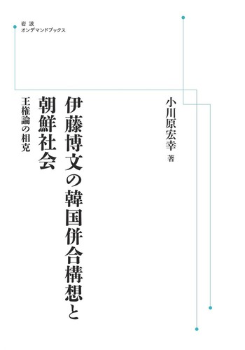 伊藤博文の韓国併合構想と朝鮮社会 王権論の相克／小川原宏幸【著】 伊藤博文の韓国併合構想と朝鮮社会／小川原 宏幸｜岩波オン