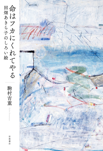 命はフカにくれてやる 田畑あきら子のしろい絵／駒村 吉重｜人文・社会