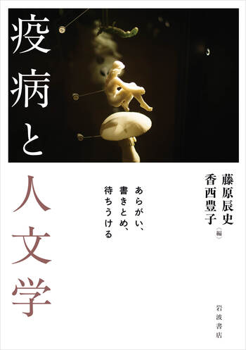疫病と人文学 あらがい、書きとめ、待ちうける／藤原 辰史, 香西 豊子