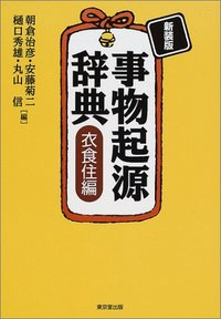 【古書・昭和11年二版】事物起源辭典（K_0881） 事物起源辞典 衣食住編 新装版 - 株式会社 東京堂出版 限りなく広がる