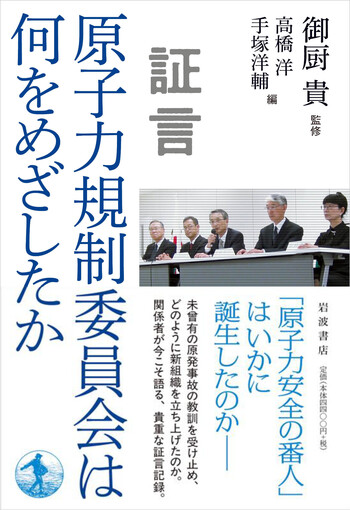 証言 原子力規制委員会は何をめざしたか／御厨 貴, 高橋 洋, 手塚 洋輔